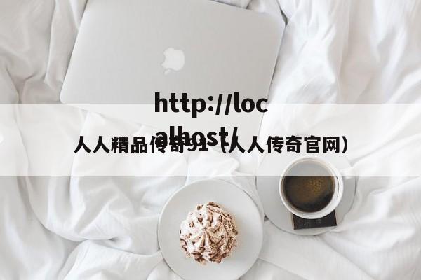 人人精品传奇91（人人传奇官网）